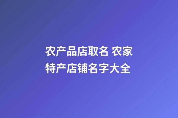 农产品店取名 农家特产店铺名字大全